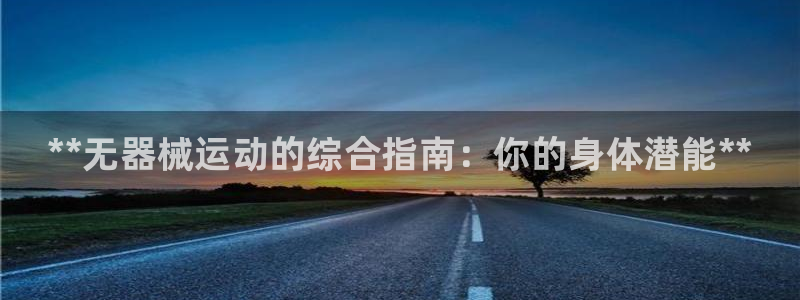 凯时首页登录:**无器械运动的综合指南:你的身体潜能**