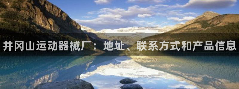 尊龙在线登录官网:井冈山运动器械厂:地址、联系方式和产品信息