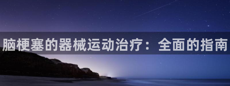 尊龙一人生就是博尊:脑梗塞的器械运动治疗:全面的指南